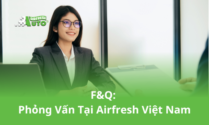 F&Q: Phỏng vấn tại Airfresh Việt Nam